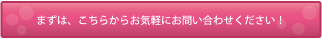 まずは、こちらからお気軽にお問い合わせください！